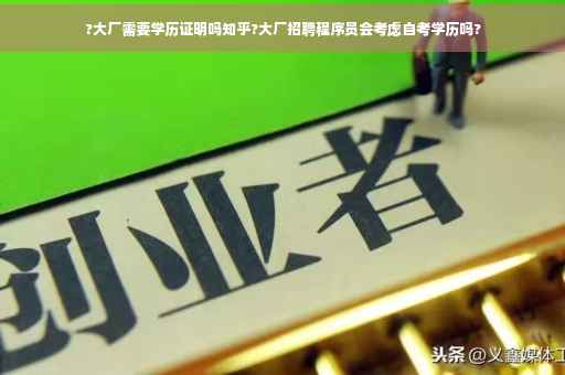 ?大厂需要学历证明吗知乎?大厂招聘程序员会考虑自考学历吗?