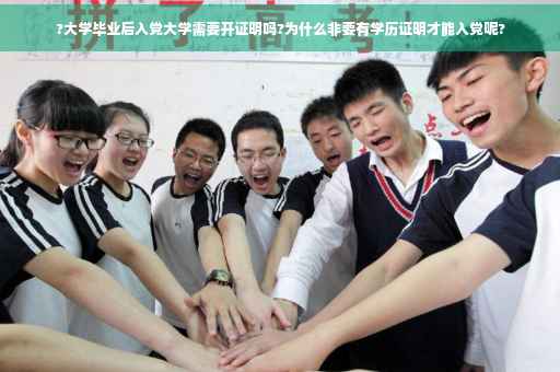 ?大学毕业后入党大学需要开证明吗?为什么非要有学历证明才能入党呢?