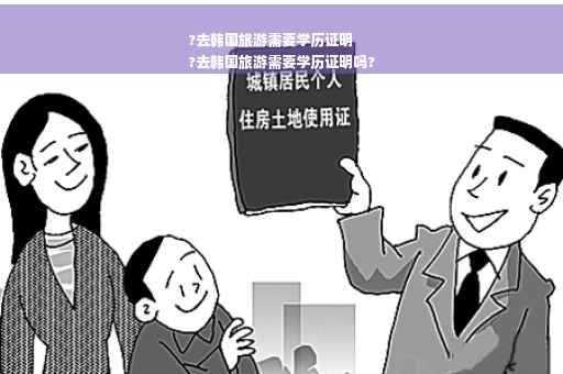 ?去韩国旅游需要学历证明
?去韩国旅游需要学历证明吗?