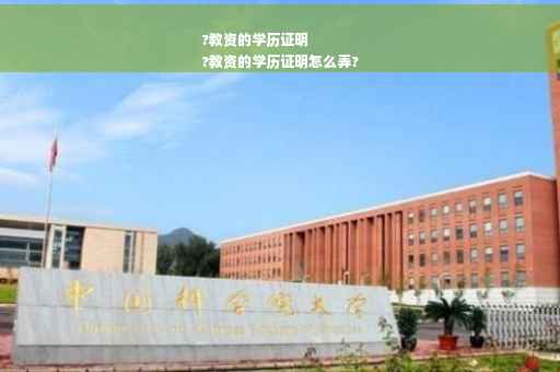 ?教资的学历证明
?教资的学历证明怎么弄?