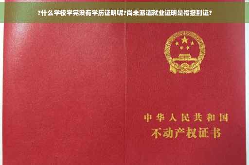 ?什么学校学完没有学历证明呢?尚未派遣就业证明是指报到证?
