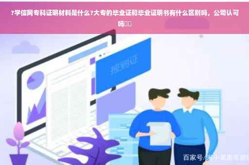 ?学信网专科证明材料是什么?大专的毕业证和毕业证明书有什么区别吗，公司认可吗⚡️