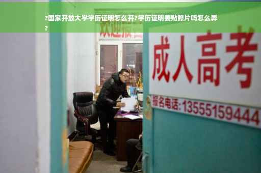 ?国家开放大学学历证明怎么开?学历证明要贴照片吗怎么弄
?