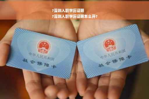 ?深圳入职学历证明
?深圳入职学历证明怎么开?