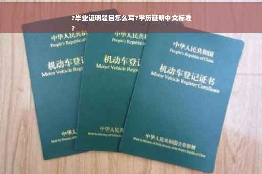 ?毕业证明题目怎么写?学历证明中文标准
?