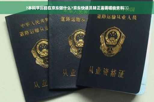 ?本科学历能在京东做什么?京东快递员转正需要哪些资料⚡️
