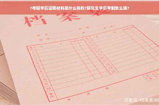 ?考研学历证明材料是什么样的?研究生学历学制怎么填?