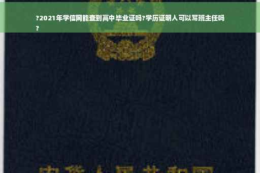 ?2021年学信网能查到高中毕业证吗?学历证明人可以写班主任吗
?