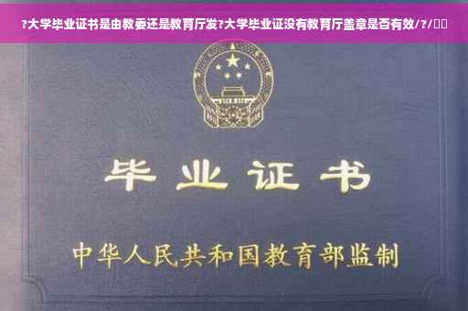 ?大学毕业证书是由教委还是教育厅发?大学毕业证没有教育厅盖章是否有效/?/⚡️