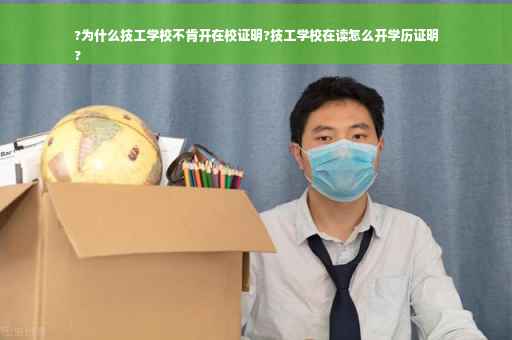 ?为什么技工学校不肯开在校证明?技工学校在读怎么开学历证明
?