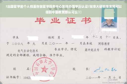 ?出国留学前个人档案存放留学服务中心怎样办理学历认证?加拿大研究生文凭可以得到中国教育部认可么⚡️