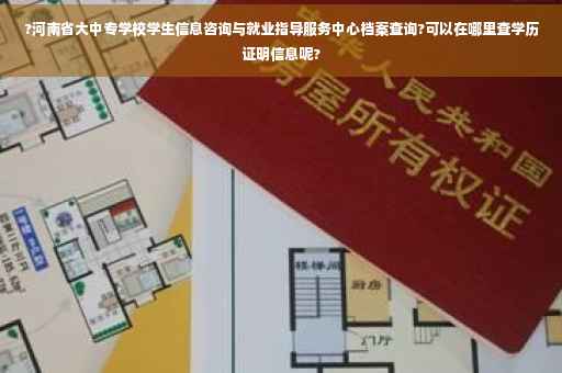 ?河南省大中专学校学生信息咨询与就业指导服务中心档案查询?可以在哪里查学历证明信息呢?
