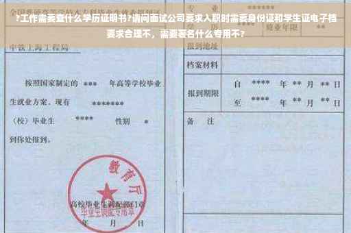 ?工作需要查什么学历证明书?请问面试公司要求入职时需要身份证和学生证电子档要求合理不，需要著名什么专用不?