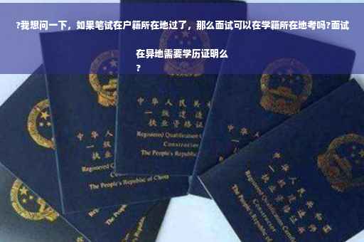 ?我想问一下，如果笔试在户籍所在地过了，那么面试可以在学籍所在地考吗?面试在异地需要学历证明么
?