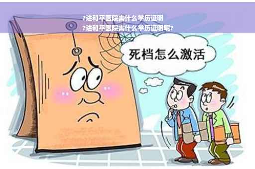?进和平医院需什么学历证明
?进和平医院需什么学历证明呢?