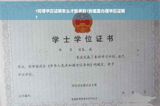 ?同等学历证明怎么才能弄到?到哪里办理学历证明
? ?同等学历证明怎么才能弄到?到哪里办理学历证明
?