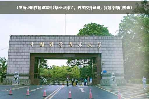 ?学历证明在哪里拿到?毕业证掉了，去学校开证明，找哪个部门办理?