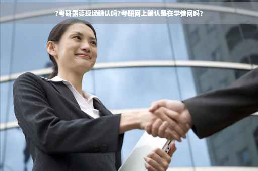 ?考研需要现场确认吗?考研网上确认是在学信网吗?