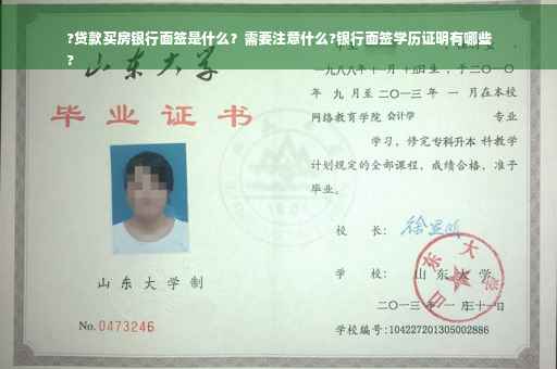 ?贷款买房银行面签是什么？需要注意什么?银行面签学历证明有哪些
?