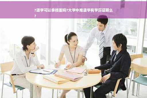 ?退学可以拿档案吗?大学中推退学有学历证明么
?