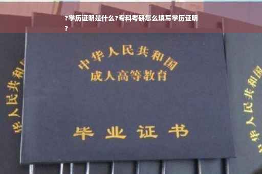 ?学历证明是什么?专科考研怎么填写学历证明
?