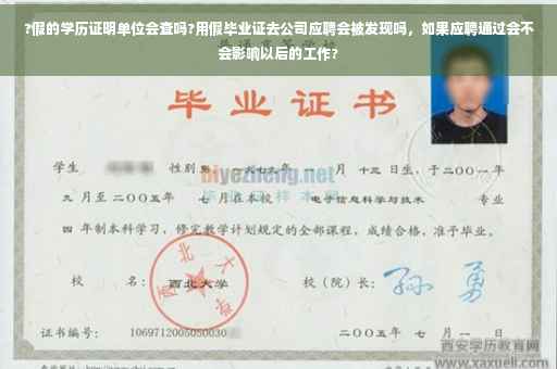 ?假的学历证明单位会查吗?用假毕业证去公司应聘会被发现吗，如果应聘通过会不会影响以后的工作?