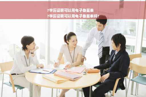 ?学历证明可以用电子备案表
?学历证明可以用电子备案表吗?