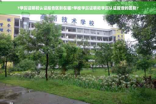 ?学历证明和认证报告区别在哪?学校学历证明和学历认证报告的区别?