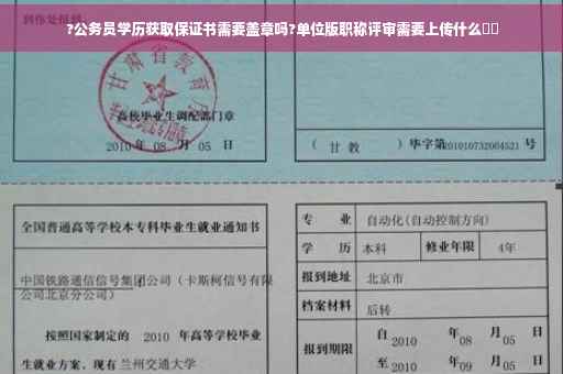 ?公务员学历获取保证书需要盖章吗?单位版职称评审需要上传什么⚡️
