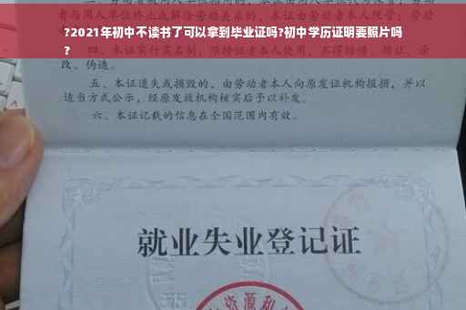 ?2021年初中不读书了可以拿到毕业证吗?初中学历证明要照片吗
?