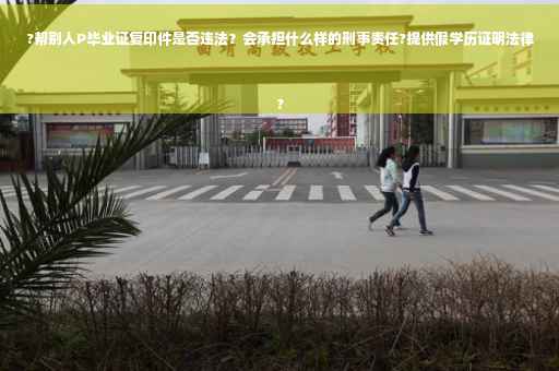 ?帮别人P毕业证复印件是否违法？会承担什么样的刑事责任?提供假学历证明法律
?