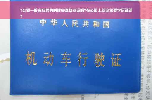 ?公司一般在应聘的时候会查毕业证吗?在公司上班突然要学历证明
?