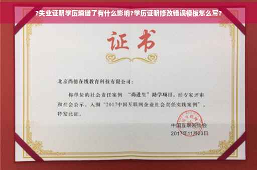 ?失业证明学历填错了有什么影响?学历证明修改错误模板怎么写? ?失业证明学历填错了有什么影响?学历证明修改错误模板怎么写?