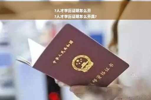 ?人才学历证明怎么开
?人才学历证明怎么开具?