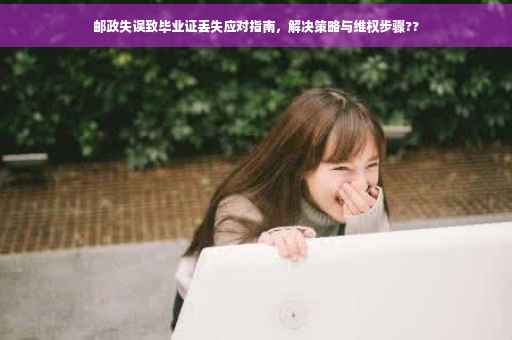 邮政失误致毕业证丢失应对指南，解决策略与维权步骤??