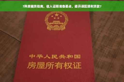 ?购房商贷指南，收入证明准备要点，避开误区顺利贷款?