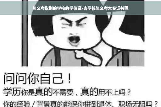 怎么考取别的学校的学位证-去学校怎么考大专证书呢