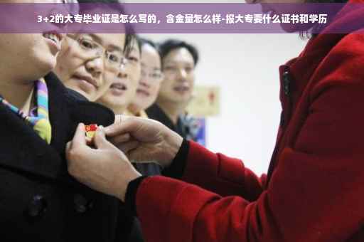 3+2的大专毕业证是怎么写的，含金量怎么样-报大专要什么证书和学历