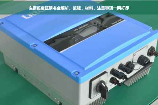 车辆报废证明书全解析，流程、材料、注意事项一网打尽
