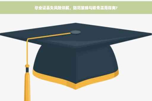 毕业证丢失风险详解，防范策略与避免滥用指南?