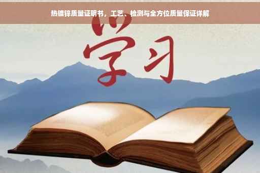 热镀锌质量证明书，工艺、检测与全方位质量保证详解