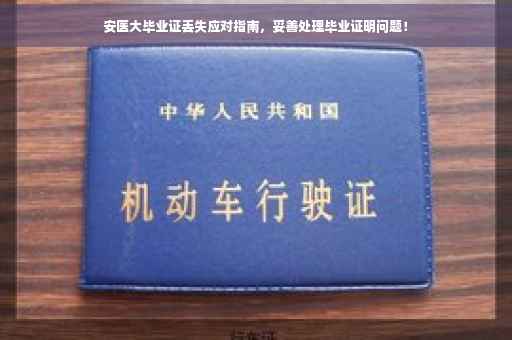安医大毕业证丢失应对指南，妥善处理毕业证明问题！
