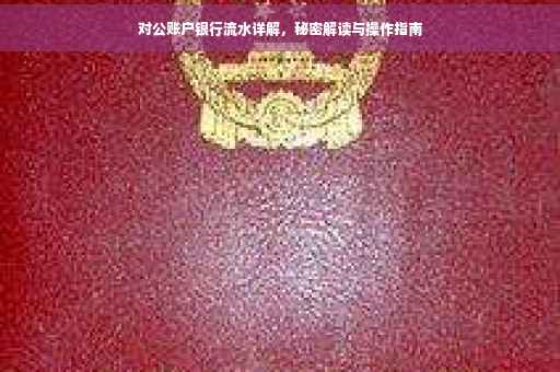 对公账户银行流水详解，秘密解读与操作指南