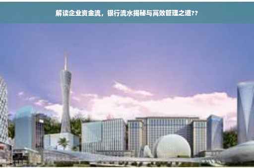 解读企业资金流，银行流水揭秘与高效管理之道??