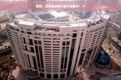 揭秘，买车按揭银行流水全解析！??