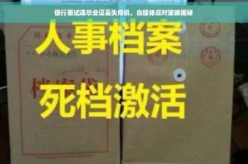 银行面试遇毕业证丢失危机，自媒体应对策略揭秘