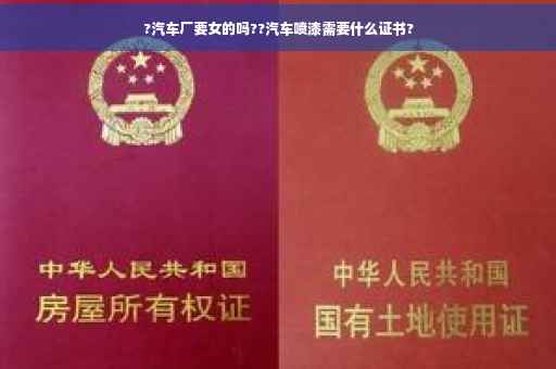 ?汽车厂要女的吗??汽车喷漆需要什么证书?