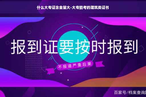 什么大专证含金量大-大专能考的建筑类证书