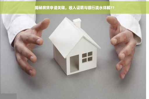 揭秘房贷申请关键，收入证明与银行流水详解??