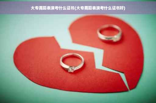 大专舞蹈表演考什么证书(大专舞蹈表演考什么证书好)